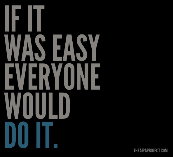 if it was easy everyone would do it